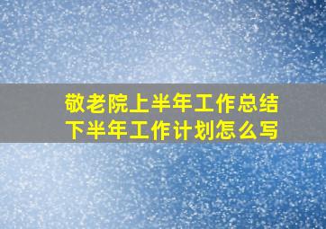 敬老院上半年工作总结下半年工作计划怎么写