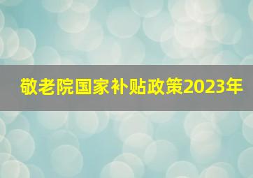 敬老院国家补贴政策2023年