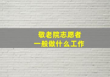 敬老院志愿者一般做什么工作