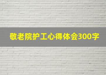 敬老院护工心得体会300字