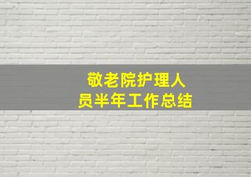 敬老院护理人员半年工作总结