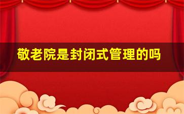 敬老院是封闭式管理的吗