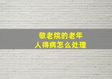 敬老院的老年人得病怎么处理