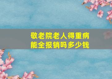 敬老院老人得重病能全报销吗多少钱