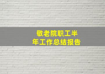 敬老院职工半年工作总结报告