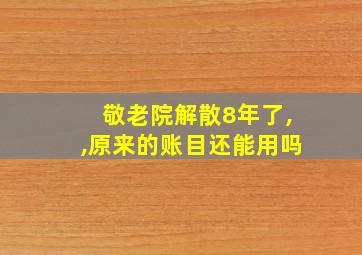 敬老院解散8年了,,原来的账目还能用吗