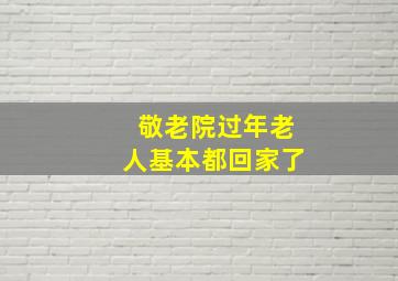 敬老院过年老人基本都回家了