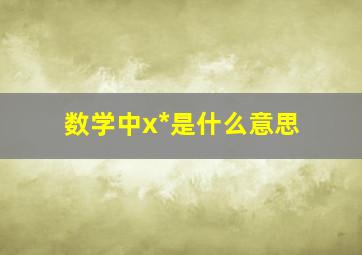 数学中x*是什么意思