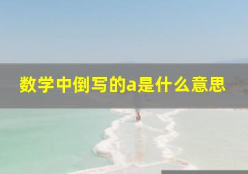 数学中倒写的a是什么意思