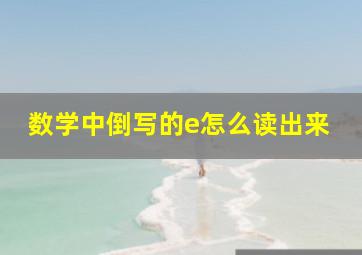 数学中倒写的e怎么读出来