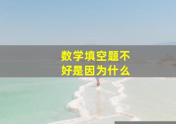 数学填空题不好是因为什么