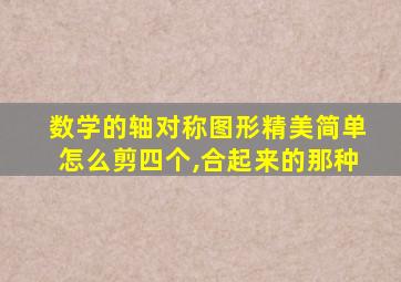 数学的轴对称图形精美简单怎么剪四个,合起来的那种