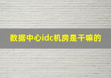 数据中心idc机房是干嘛的