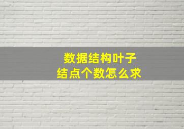 数据结构叶子结点个数怎么求