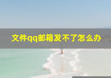 文件qq邮箱发不了怎么办