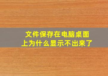 文件保存在电脑桌面上为什么显示不出来了