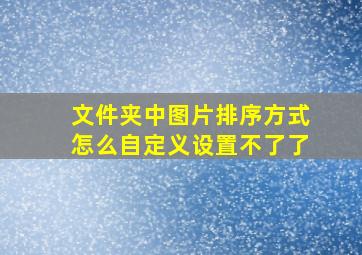 文件夹中图片排序方式怎么自定义设置不了了