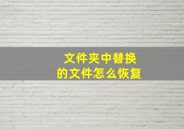 文件夹中替换的文件怎么恢复