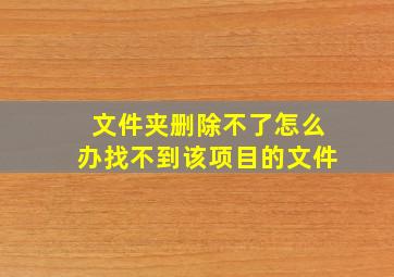 文件夹删除不了怎么办找不到该项目的文件