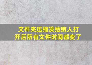 文件夹压缩发给别人打开后所有文件时间都变了