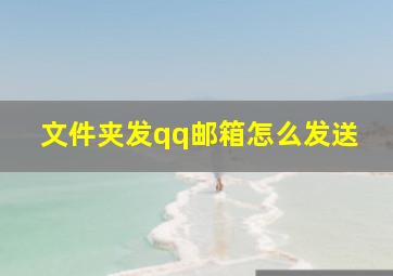 文件夹发qq邮箱怎么发送