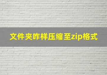 文件夹咋样压缩至zip格式