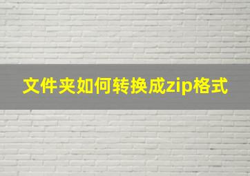 文件夹如何转换成zip格式