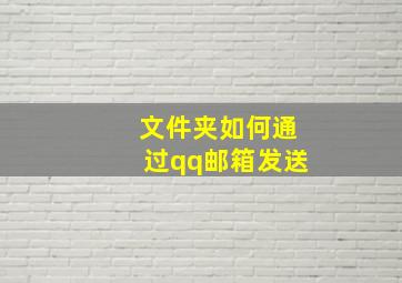 文件夹如何通过qq邮箱发送