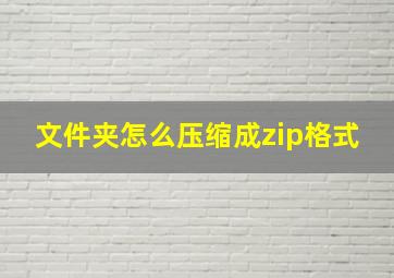 文件夹怎么压缩成zip格式