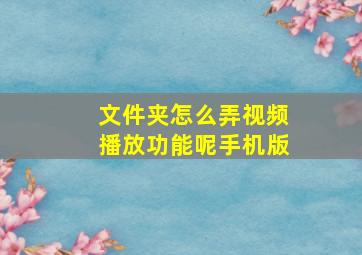 文件夹怎么弄视频播放功能呢手机版