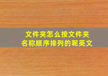 文件夹怎么按文件夹名称顺序排列的呢英文