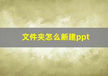 文件夹怎么新建ppt