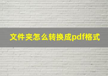 文件夹怎么转换成pdf格式