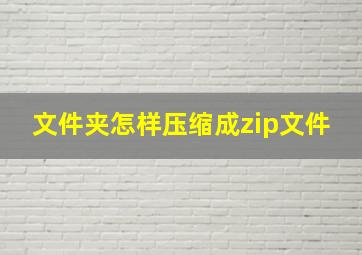 文件夹怎样压缩成zip文件