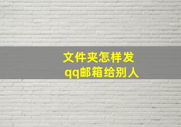 文件夹怎样发qq邮箱给别人