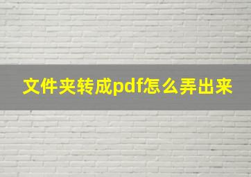 文件夹转成pdf怎么弄出来