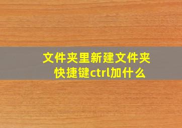 文件夹里新建文件夹快捷键ctrl加什么