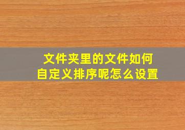 文件夹里的文件如何自定义排序呢怎么设置