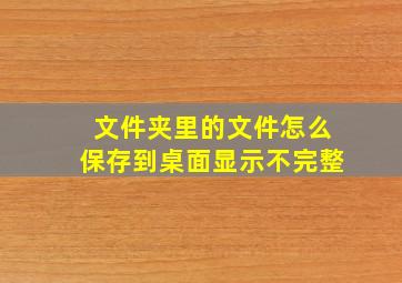 文件夹里的文件怎么保存到桌面显示不完整