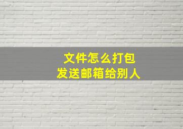 文件怎么打包发送邮箱给别人