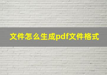 文件怎么生成pdf文件格式