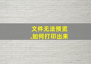 文件无法预览,如何打印出来