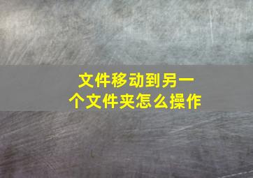 文件移动到另一个文件夹怎么操作