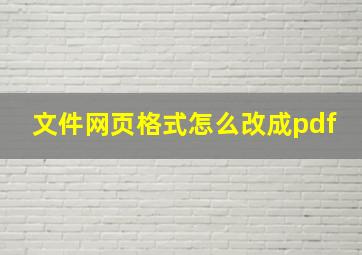 文件网页格式怎么改成pdf