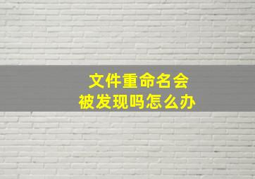 文件重命名会被发现吗怎么办