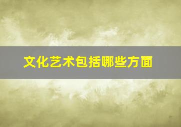 文化艺术包括哪些方面