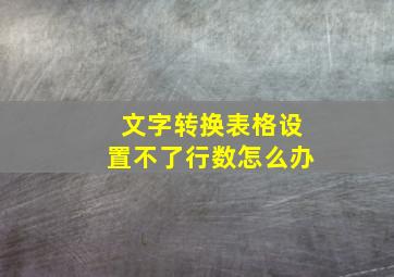 文字转换表格设置不了行数怎么办