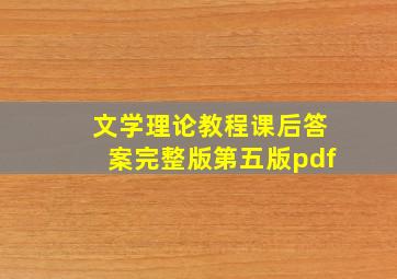 文学理论教程课后答案完整版第五版pdf