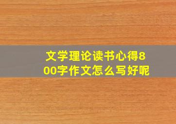 文学理论读书心得800字作文怎么写好呢