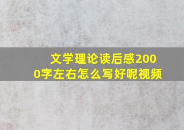 文学理论读后感2000字左右怎么写好呢视频